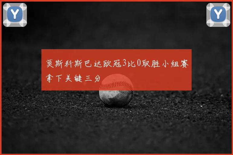 莫斯科斯巴达欧冠3比0取胜小组赛拿下关键三分