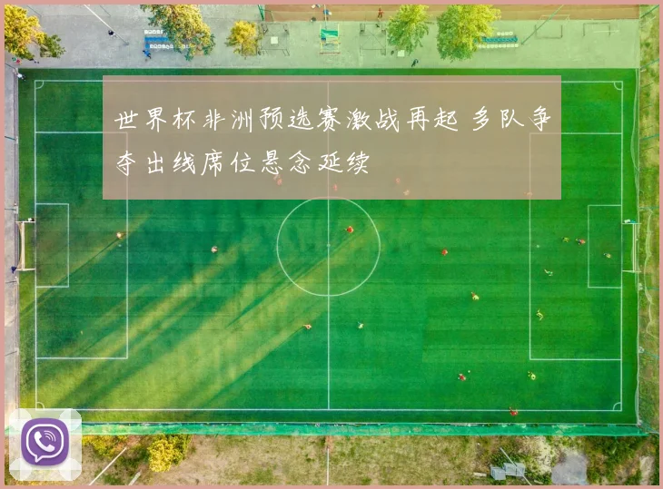 世界杯非洲预选赛激战再起 多队争夺出线席位悬念延续