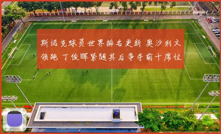 斯诺克球员世界排名更新 奥沙利文领跑 丁俊晖紧随其后争夺前十席位