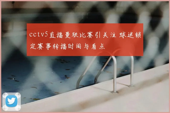 cctv5直播曼联比赛引关注 球迷锁定赛事转播时间与看点