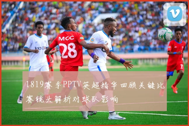 1819赛季PPTV英超精华回顾关键比赛镜头解析对球队影响