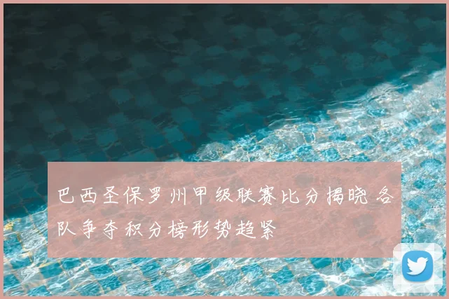 巴西圣保罗州甲级联赛比分揭晓 各队争夺积分榜形势趋紧