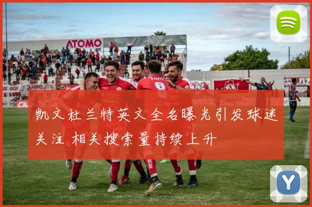 凯文杜兰特英文全名曝光引发球迷关注 相关搜索量持续上升