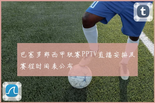 巴塞罗那西甲联赛PPTV直播安排及赛程时间表公布