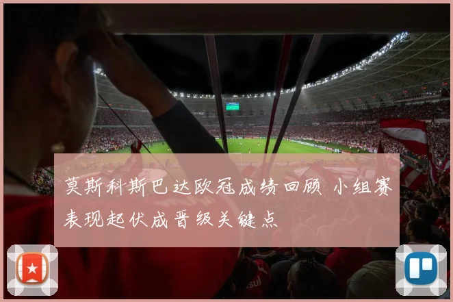 莫斯科斯巴达欧冠成绩回顾 小组赛表现起伏成晋级关键点