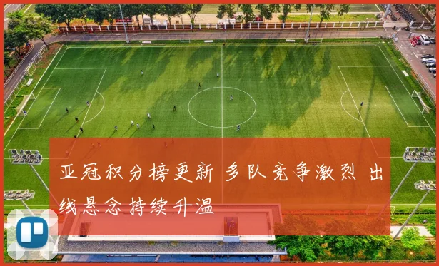 亚冠积分榜更新 多队竞争激烈 出线悬念持续升温