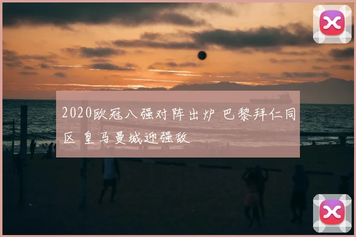 2020欧冠八强对阵出炉 巴黎拜仁同区 皇马曼城迎强敌