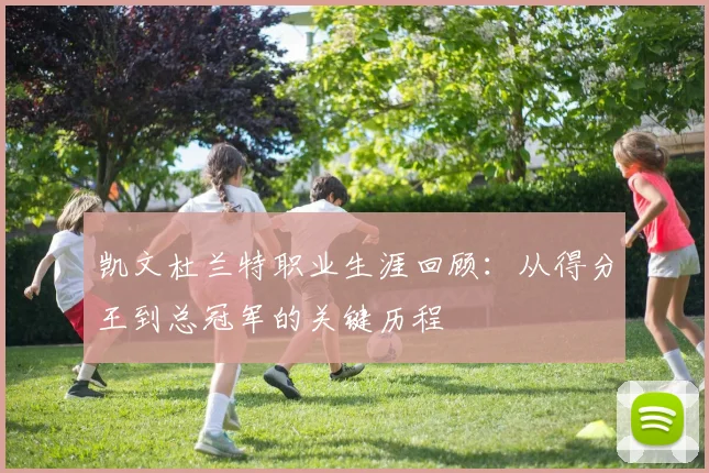 凯文杜兰特职业生涯回顾：从得分王到总冠军的关键历程