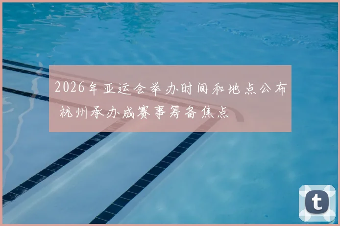 2026年亚运会举办时间和地点公布 杭州承办成赛事筹备焦点