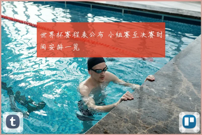 世界杯赛程表公布 小组赛至决赛时间安排一览