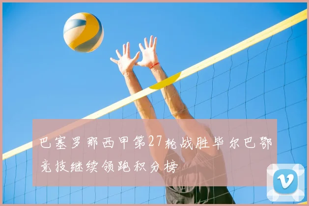 巴塞罗那西甲第27轮战胜毕尔巴鄂竞技继续领跑积分榜