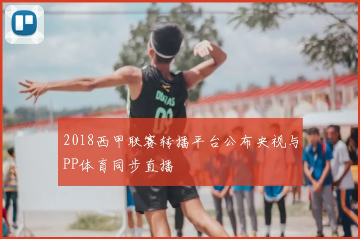 2018西甲联赛转播平台公布央视与PP体育同步直播