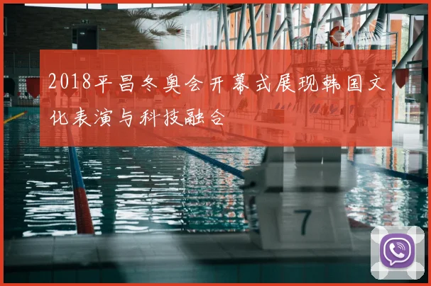 2018平昌冬奥会开幕式展现韩国文化表演与科技融合