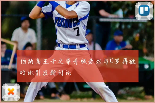 伯纳乌王子之争升级劳尔与C罗再被对比引发新讨论