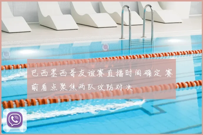 巴西墨西哥友谊赛直播时间确定 赛前看点聚焦两队攻防对决