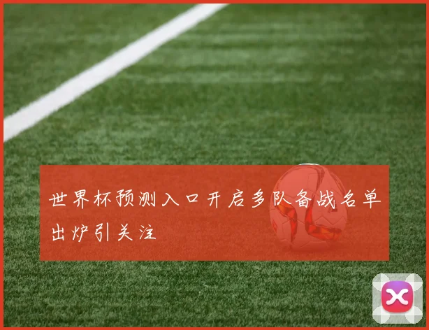 世界杯预测入口开启多队备战名单出炉引关注