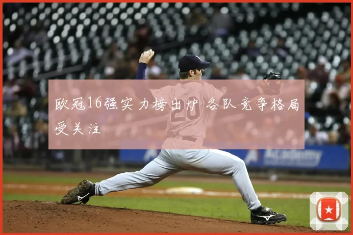 欧冠16强实力榜出炉 各队竞争格局受关注