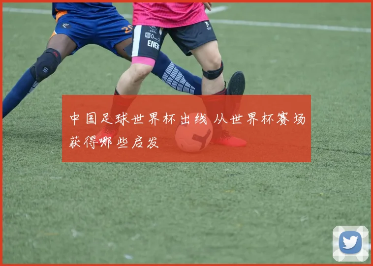 中国足球世界杯出线 从世界杯赛场获得哪些启发