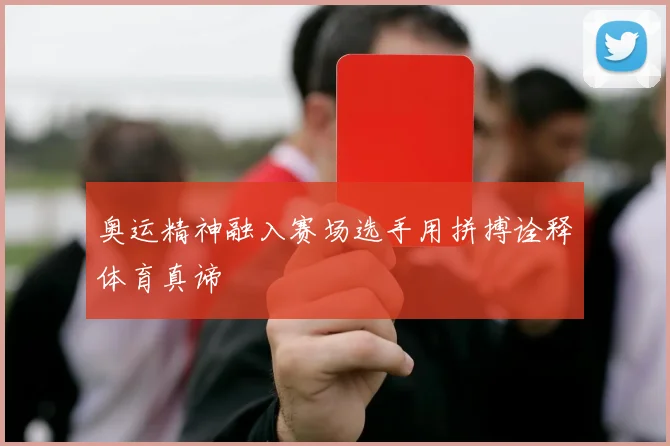 奥运精神融入赛场选手用拼搏诠释体育真谛