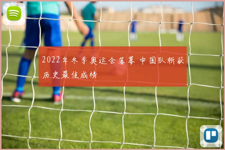 2022年冬季奥运会落幕 中国队斩获历史最佳成绩
