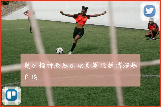 奥运精神激励运动员赛场拼搏超越自我