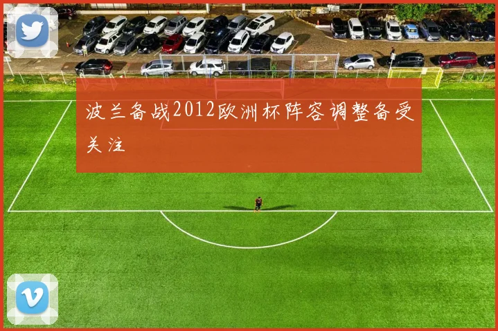 波兰备战2012欧洲杯阵容调整备受关注