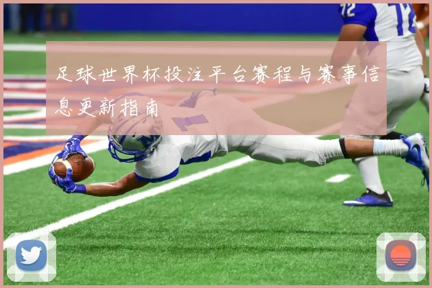 足球世界杯投注平台赛程与赛事信息更新指南