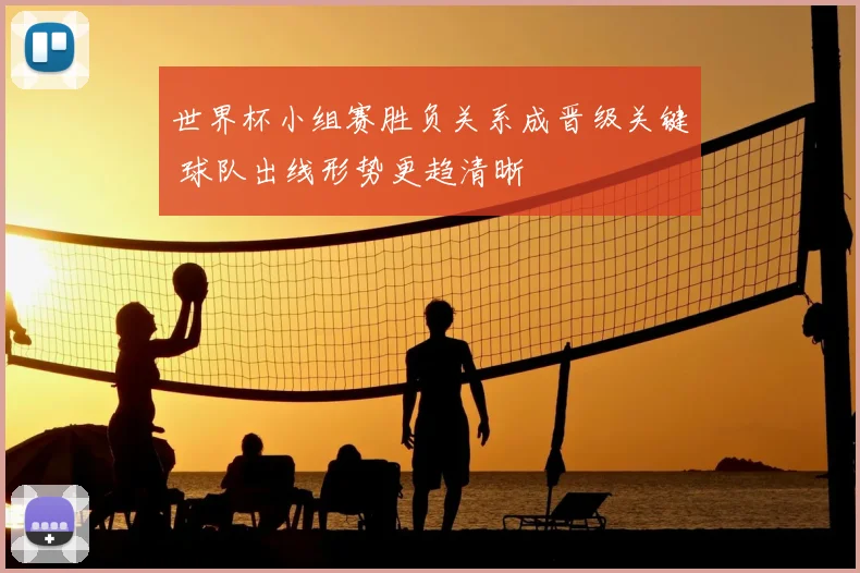 世界杯小组赛胜负关系成晋级关键 球队出线形势更趋清晰