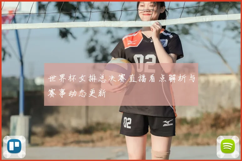 世界杯女排总决赛直播看点解析与赛事动态更新