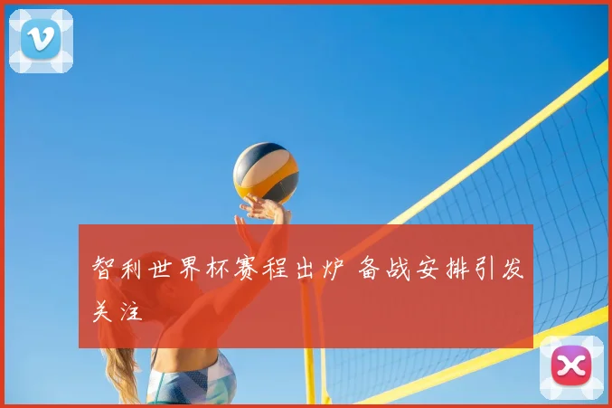 智利世界杯赛程出炉 备战安排引发关注