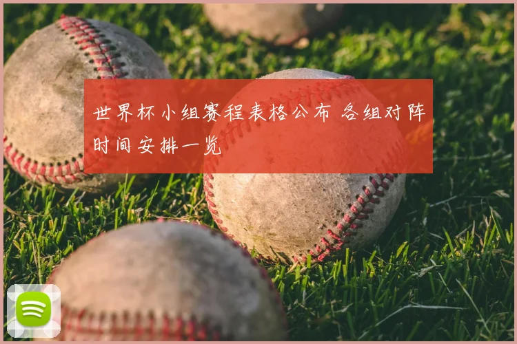 世界杯小组赛程表格公布 各组对阵时间安排一览