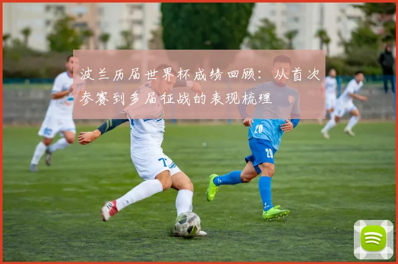 波兰历届世界杯成绩回顾：从首次参赛到多届征战的表现梳理