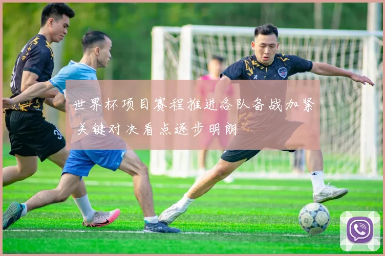世界杯项目赛程推进各队备战加紧 关键对决看点逐步明朗