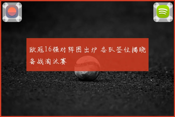 欧冠16强对阵图出炉 各队签位揭晓备战淘汰赛
