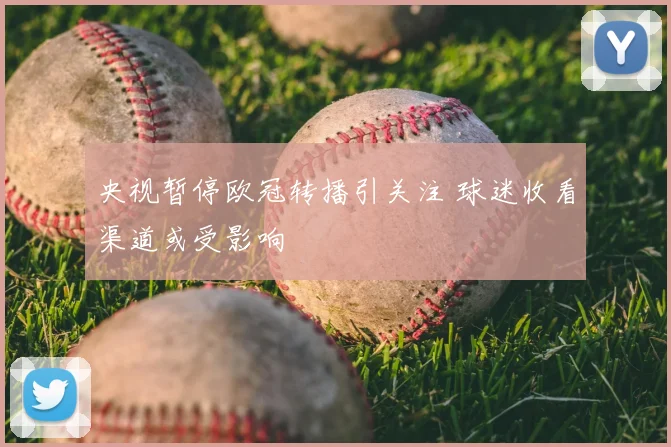 央视暂停欧冠转播引关注 球迷收看渠道或受影响