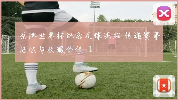 壳牌世界杯纪念足球亮相 传递赛事记忆与收藏价值_1